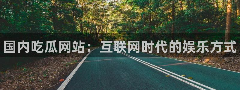 718.sⅹ 吃瓜：国内吃瓜网站：互联网时代的娱乐方式