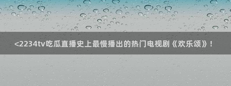 51吃瓜网今日榜单：<2234tv吃瓜直播史上最慢播出的热门电视剧《欢乐颂》！