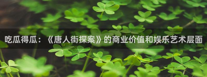 黑料：吃瓜得瓜：《唐人街探案》的商业价值和娱乐艺术层面