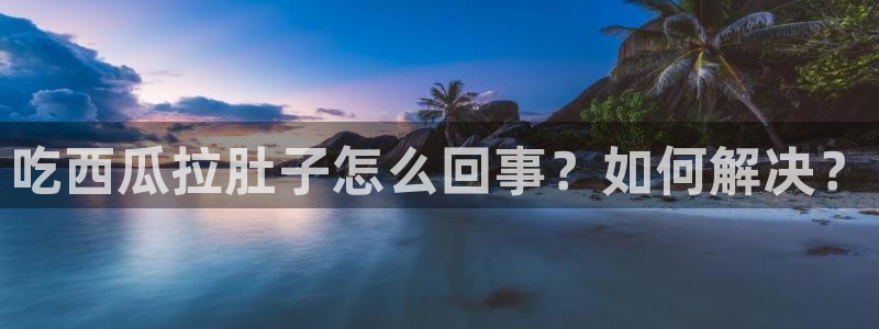 吃瓜发现我家皆大佬：吃西瓜拉肚子怎么回事？如何解决？