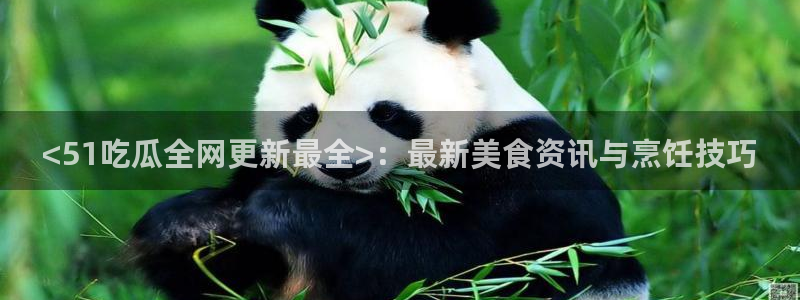 51国产吃瓜在线今日吃瓜：<51吃瓜全网更新最全>：最新美食资讯与烹饪技巧