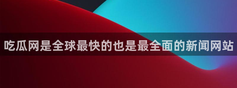 51吃瓜.world张津瑜：吃瓜网是全球最快的也是最全面的新闻网站