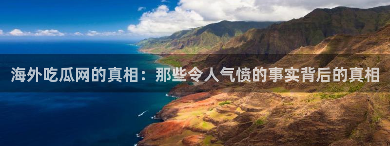 51吃瓜网每日榜单：海外吃瓜网的真相：那些令人气愤的事实背后的真相