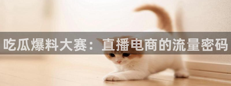 黑料曝光：吃瓜爆料大赛：直播电商的流量密码