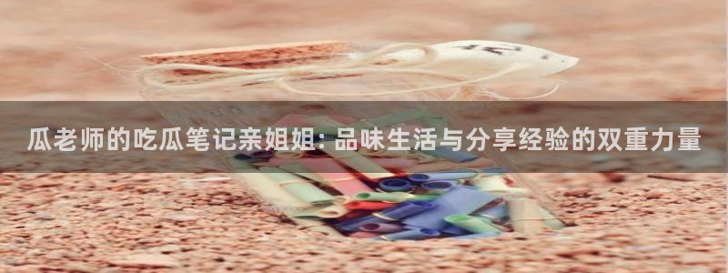 五一吃瓜今日必吃：瓜老师的吃瓜笔记亲姐姐: 品味生活与分享经验的双重力量