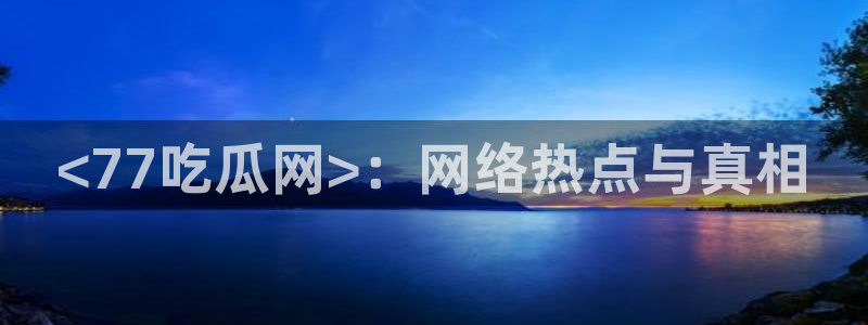 吃瓜事件：<77吃瓜网>：网络热点与真相