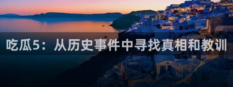 51吃瓜onlyfans网黄：吃瓜5：从历史事件中寻找真相和教训