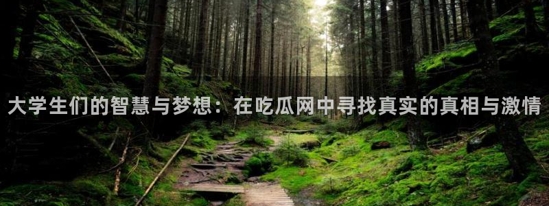 51吃瓜在线今日吃瓜：大学生们的智慧与梦想：在吃瓜网中寻找真实的真相与激情