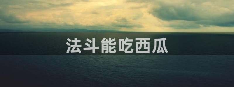 今日黑料：法斗能吃西瓜