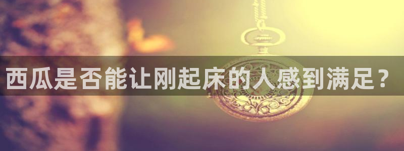 黑料揭秘：西瓜是否能让刚起床的人感到满足？