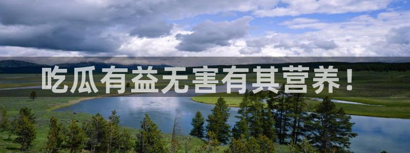 51吃瓜最新吃瓜入口：吃瓜有益无害有其营养！