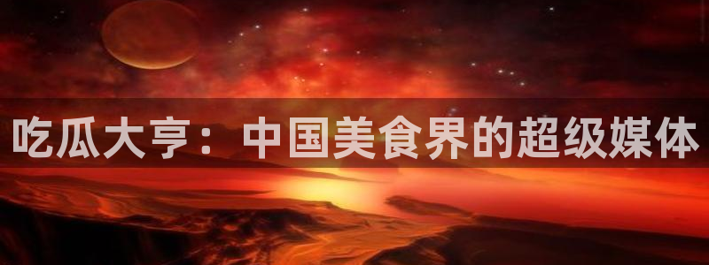 cggolive吃瓜网：吃瓜大亨：中国美食界的超级媒体