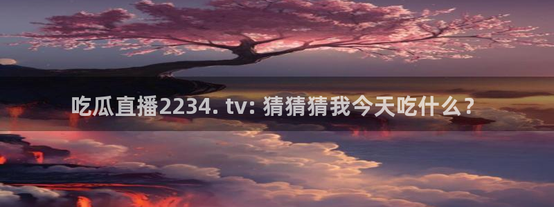 吃瓜今日吃瓜热门大瓜：吃瓜直播2234. tv: 猜猜猜我今天吃什么？