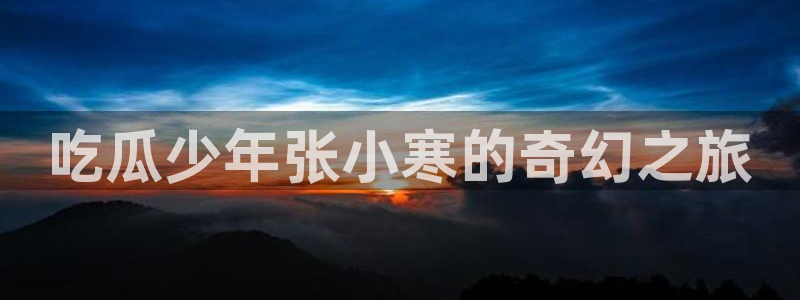 51吃瓜最新吃瓜入口：吃瓜少年张小寒的奇幻之旅