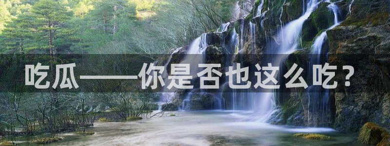 51吃瓜今日热门大瓜：吃瓜——你是否也这么吃？