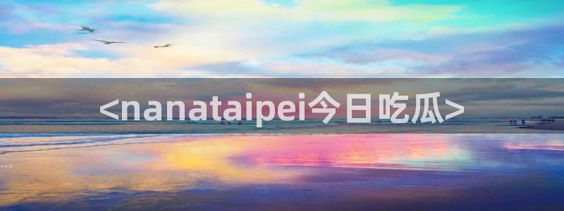 51吃瓜.world张津瑜：<nanataipei今日吃瓜>