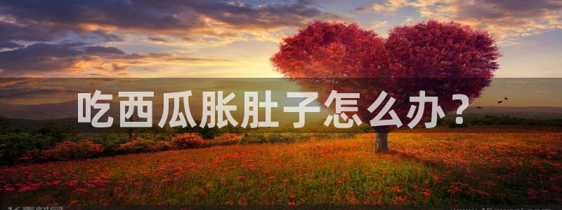 脆瓜尽量少吃最好不吃：吃西瓜胀肚子怎么办？