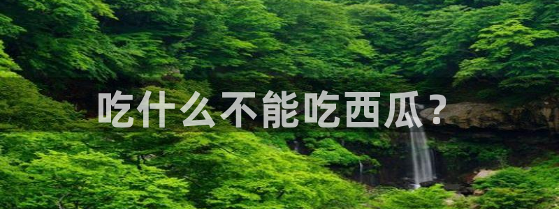 www.吃瓜：吃什么不能吃西瓜？