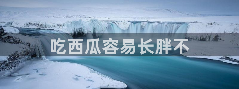 cggolive吃瓜网：吃西瓜容易长胖不